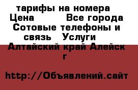 тарифы на номера › Цена ­ 100 - Все города Сотовые телефоны и связь » Услуги   . Алтайский край,Алейск г.